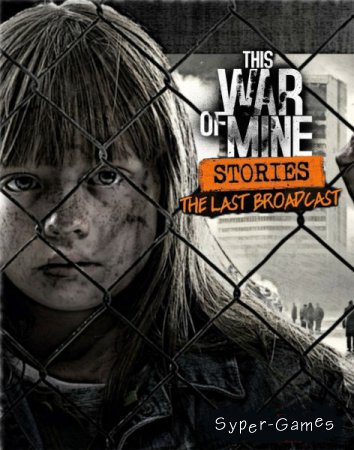 This War of Mine: Stories - The Last Broadcast (2018/RUS/ENG/Multi/RePack by xatab)